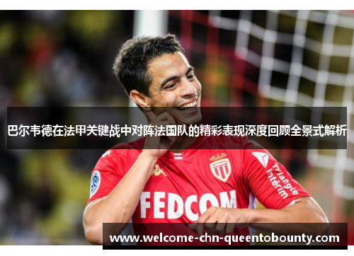 巴尔韦德在法甲关键战中对阵法国队的精彩表现深度回顾全景式解析