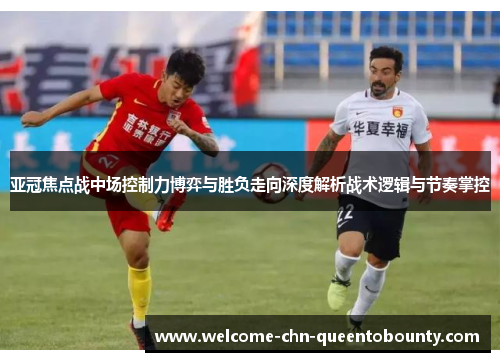 亚冠焦点战中场控制力博弈与胜负走向深度解析战术逻辑与节奏掌控 亚冠焦点战中场控制力博弈与胜负走向深度解析战术逻辑与节奏掌控