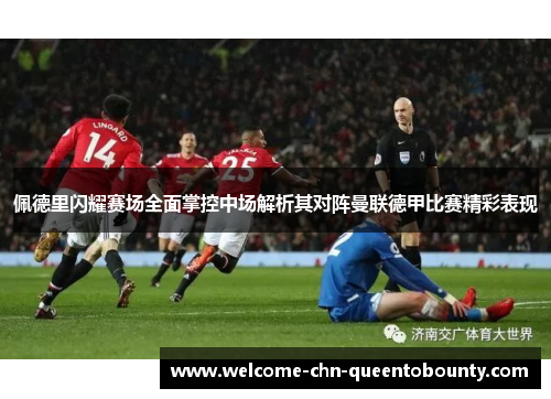 佩德里闪耀赛场全面掌控中场解析其对阵曼联德甲比赛精彩表现