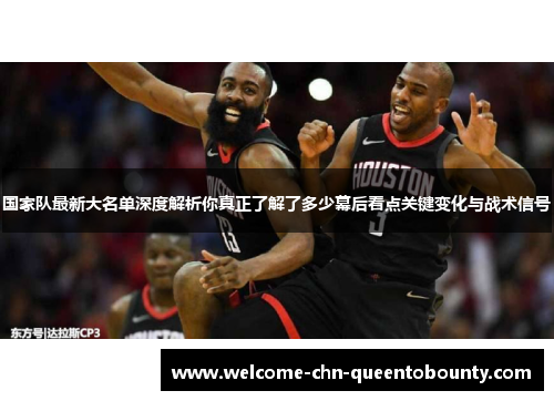 国家队最新大名单深度解析你真正了解了多少幕后看点关键变化与战术信号 国家队最新大名单深度解析你真正了解了多少幕后看点关键变化与战术信号