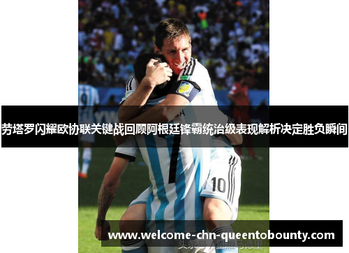 劳塔罗闪耀欧协联关键战回顾阿根廷锋霸统治级表现解析决定胜负瞬间
