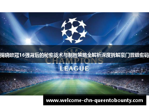 揭晓欧冠16强背后的秘密战术与制胜策略全解析深度拆解豪门晋级密码