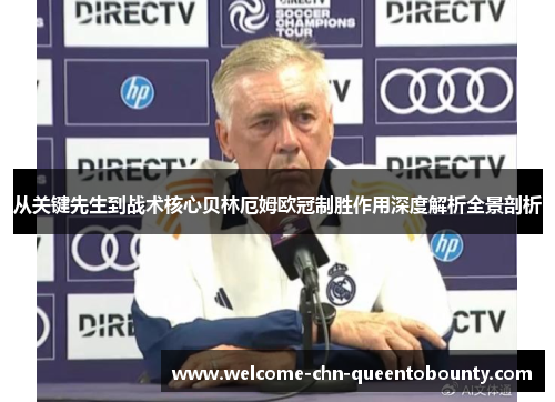 从关键先生到战术核心贝林厄姆欧冠制胜作用深度解析全景剖析