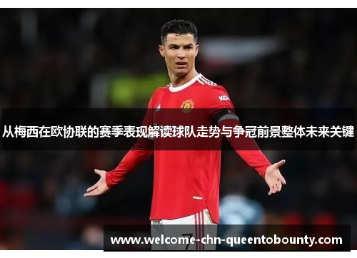 从梅西在欧协联的赛季表现解读球队走势与争冠前景整体未来关键