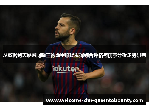 从数据到关键瞬间哈兰德西甲临场发挥综合评估与前景分析走势研判