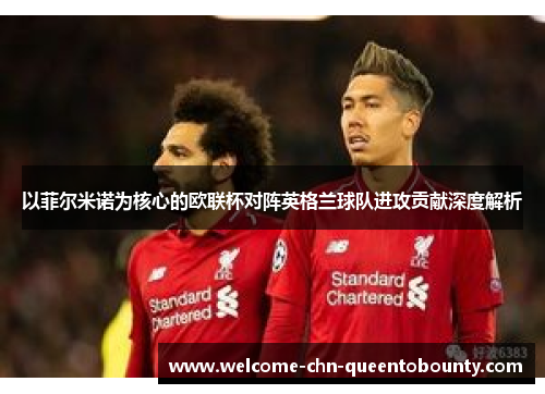 以菲尔米诺为核心的欧联杯对阵英格兰球队进攻贡献深度解析