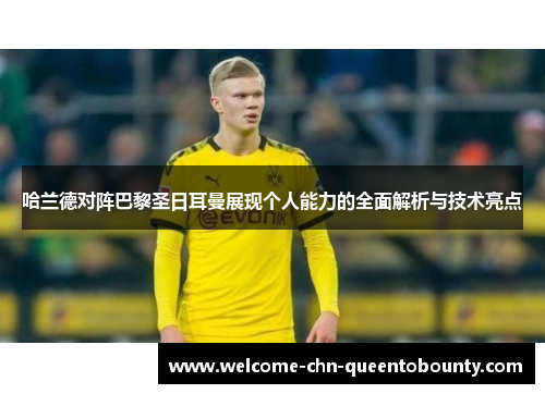 哈兰德对阵巴黎圣日耳曼展现个人能力的全面解析与技术亮点