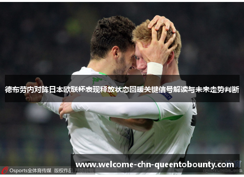 德布劳内对阵日本欧联杯表现释放状态回暖关键信号解读与未来走势判断