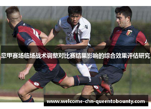 意甲赛场临场战术调整对比赛结果影响的综合效果评估研究