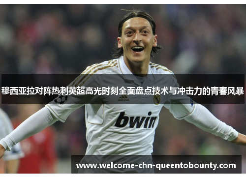 穆西亚拉对阵热刺英超高光时刻全面盘点技术与冲击力的青春风暴