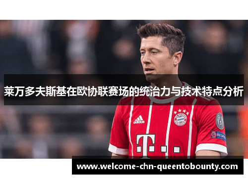 莱万多夫斯基在欧协联赛场的统治力与技术特点分析