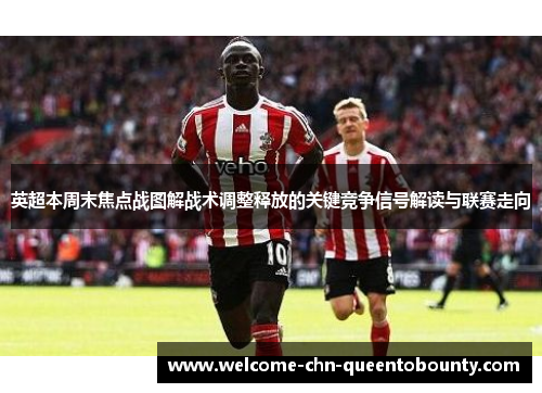 英超本周末焦点战图解战术调整释放的关键竞争信号解读与联赛走向