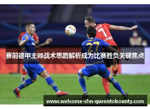 赛前德甲主帅战术思路解析成为比赛胜负关键焦点