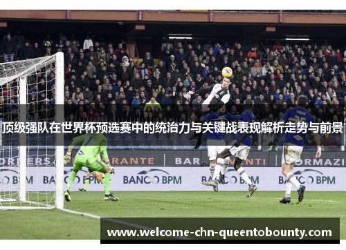 顶级强队在世界杯预选赛中的统治力与关键战表现解析走势与前景