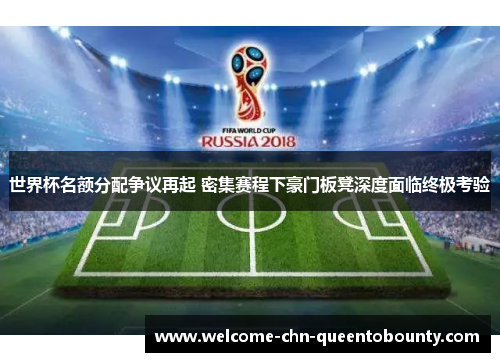 世界杯名额分配争议再起 密集赛程下豪门板凳深度面临终极考验