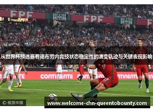 从世界杯预选赛看德布劳内竞技状态稳定性的演变轨迹与关键表现影响