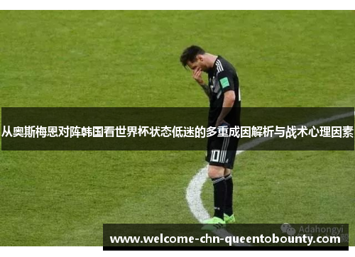 从奥斯梅恩对阵韩国看世界杯状态低迷的多重成因解析与战术心理因素