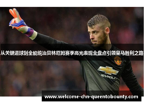 从关键进球到全能统治贝林厄姆赛季高光表现全盘点引领皇马胜利之路