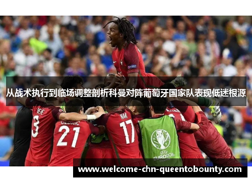 从战术执行到临场调整剖析科曼对阵葡萄牙国家队表现低迷根源