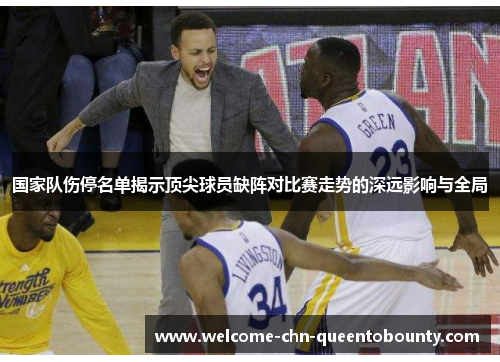 国家队伤停名单揭示顶尖球员缺阵对比赛走势的深远影响与全局