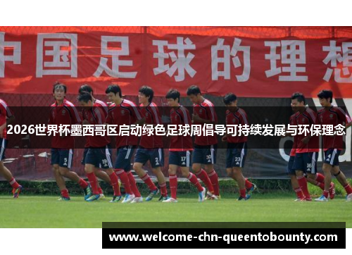 2026世界杯墨西哥区启动绿色足球周倡导可持续发展与环保理念 2026世界杯墨西哥区启动绿色足球周倡导可持续发展与环保理念