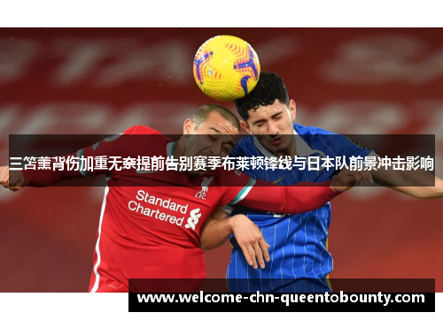三笘薰背伤加重无奈提前告别赛季布莱顿锋线与日本队前景冲击影响