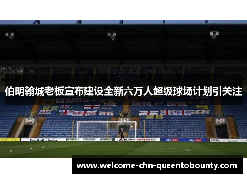 伯明翰城老板宣布建设全新六万人超级球场计划引关注