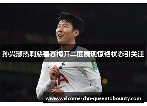 孙兴慜热刺慈善赛梅开二度展现惊艳状态引关注