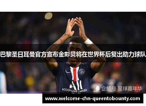 巴黎圣日耳曼官方宣布金彭贝将在世界杯后复出助力球队