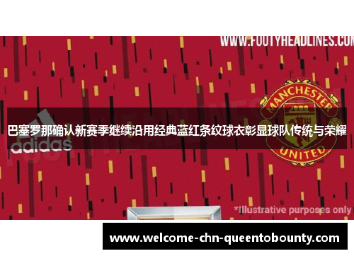 巴塞罗那确认新赛季继续沿用经典蓝红条纹球衣彰显球队传统与荣耀
