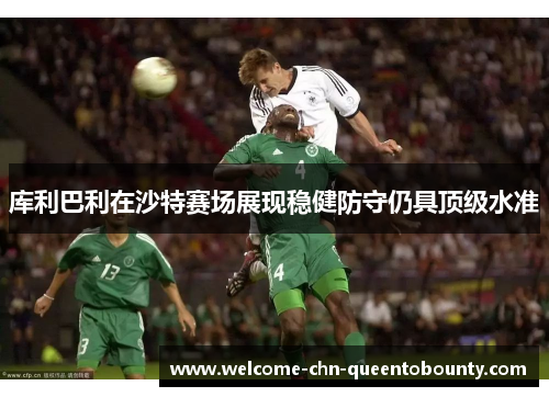 库利巴利在沙特赛场展现稳健防守仍具顶级水准