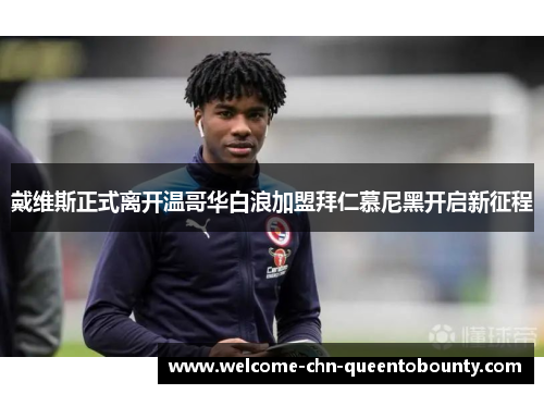 戴维斯正式离开温哥华白浪加盟拜仁慕尼黑开启新征程 戴维斯正式离开温哥华白浪加盟拜仁慕尼黑开启新征程