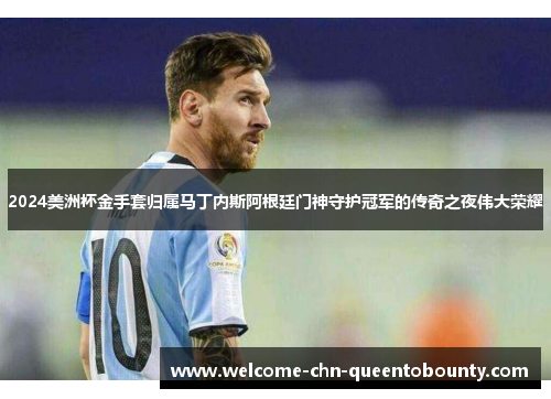 2024美洲杯金手套归属马丁内斯阿根廷门神守护冠军的传奇之夜伟大荣耀 2024美洲杯金手套归属马丁内斯阿根廷门神守护冠军的传奇之夜伟大荣耀