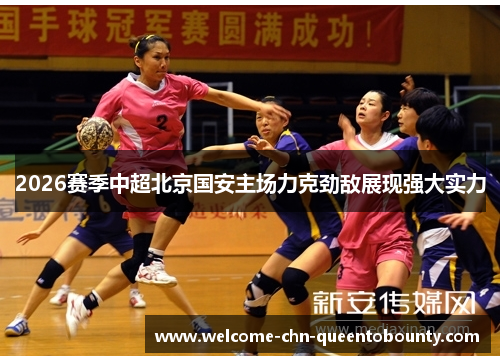 2026赛季中超北京国安主场力克劲敌展现强大实力