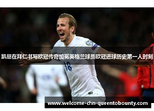 凯恩在拜仁书写欧冠传奇加冕英格兰球员欧冠进球历史第一人时刻