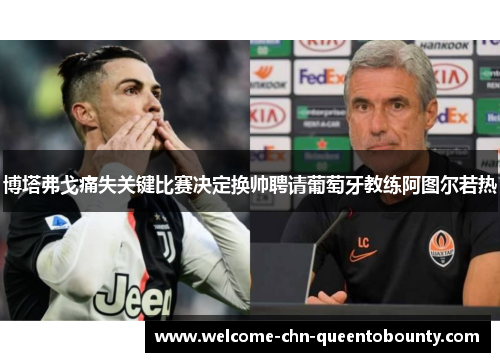 博塔弗戈痛失关键比赛决定换帅聘请葡萄牙教练阿图尔若热