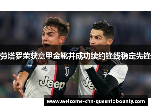 劳塔罗荣获意甲金靴并成功续约锋线稳定先锋 劳塔罗荣获意甲金靴并成功续约锋线稳定先锋