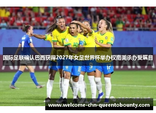 国际足联确认巴西获得2027年女足世界杯举办权南美承办受瞩目