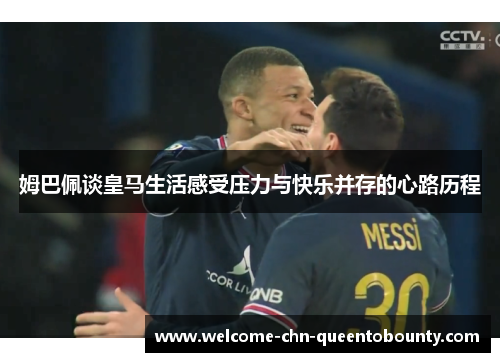 姆巴佩谈皇马生活感受压力与快乐并存的心路历程