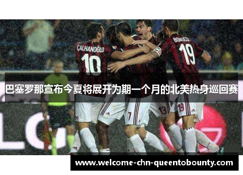 巴塞罗那宣布今夏将展开为期一个月的北美热身巡回赛 巴塞罗那宣布今夏将展开为期一个月的北美热身巡回赛