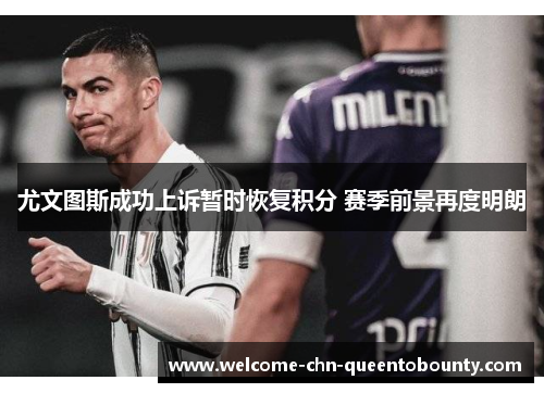 尤文图斯成功上诉暂时恢复积分 赛季前景再度明朗 尤文图斯成功上诉暂时恢复积分 赛季前景再度明朗