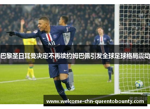 巴黎圣日耳曼决定不再续约姆巴佩引发全球足球格局震动