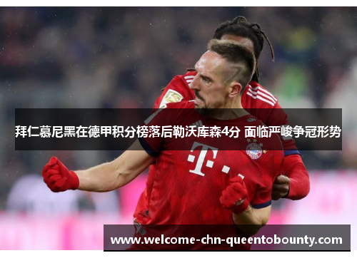 拜仁慕尼黑在德甲积分榜落后勒沃库森4分 面临严峻争冠形势