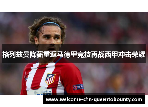 格列兹曼降薪重返马德里竞技再战西甲冲击荣耀