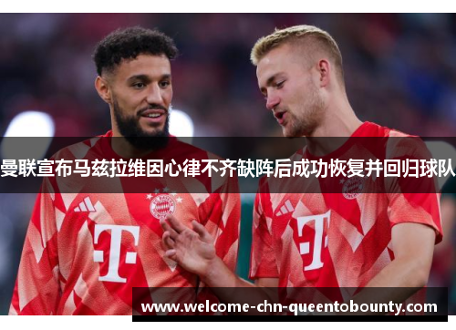 曼联宣布马兹拉维因心律不齐缺阵后成功恢复并回归球队