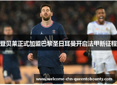 登贝莱正式加盟巴黎圣日耳曼开启法甲新征程