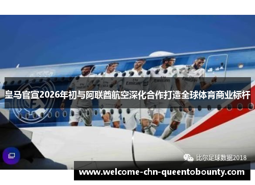 皇马官宣2026年初与阿联酋航空深化合作打造全球体育商业标杆
