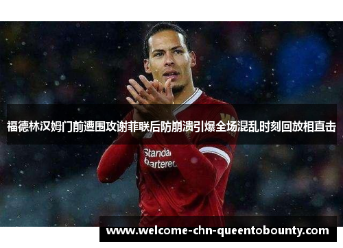 福德林汉姆门前遭围攻谢菲联后防崩溃引爆全场混乱时刻回放相直击