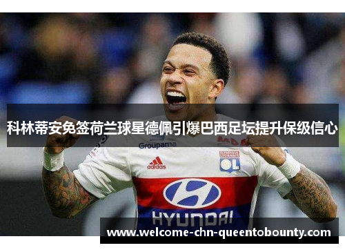 科林蒂安免签荷兰球星德佩引爆巴西足坛提升保级信心