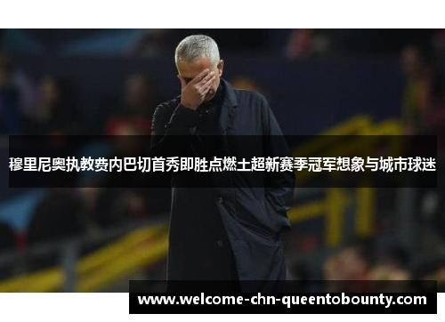 穆里尼奥执教费内巴切首秀即胜点燃土超新赛季冠军想象与城市球迷
